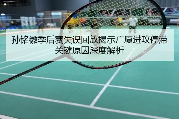 孙铭徽季后赛失误回放揭示广厦进攻停滞关键原因深度解析